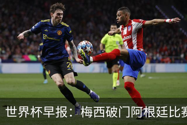世界杯早报：梅西破门阿根廷比赛进加时 埃及点球淘汰澳大利亚