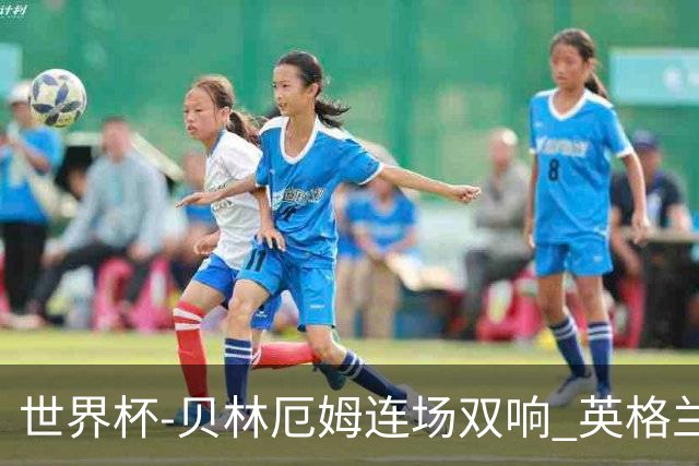 世界杯-贝林厄姆连场双响 英格兰加时2-1挪威晋级四强