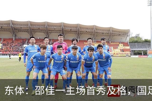 东体：邵佳一主场首秀及格，国足精神面貌和战术水平明显进步
