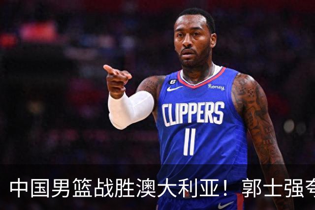 中国男篮战胜澳大利亚！郭士强夸赞一人，不是胡金秋也不是廖三宁