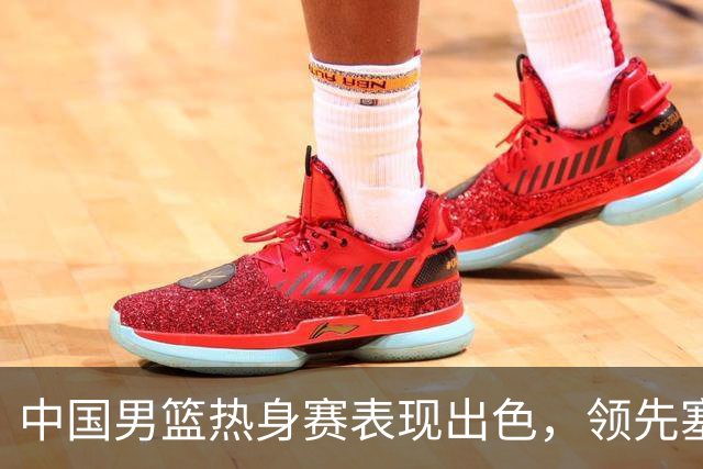 中国男篮热身赛表现出色，领先塞尔维亚8分