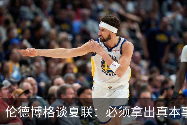 伦德博格谈夏联：必须拿出真本事证明自己 全场的目光都在你身上