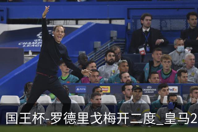 国王杯-罗德里戈梅开二度 皇马2-1奥萨苏纳夺冠