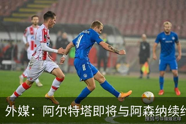 外媒：阿尔特塔即将与阿森纳续约，新合同期限至少3年