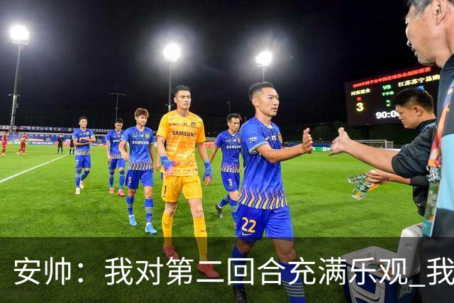 安帅：我对第二回合充满乐观 我们有5万球迷支持