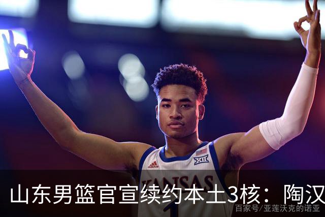 山东男篮官宣续约本土3核：陶汉林1年顶薪高诗岩2年顶薪 陈培东2年C类