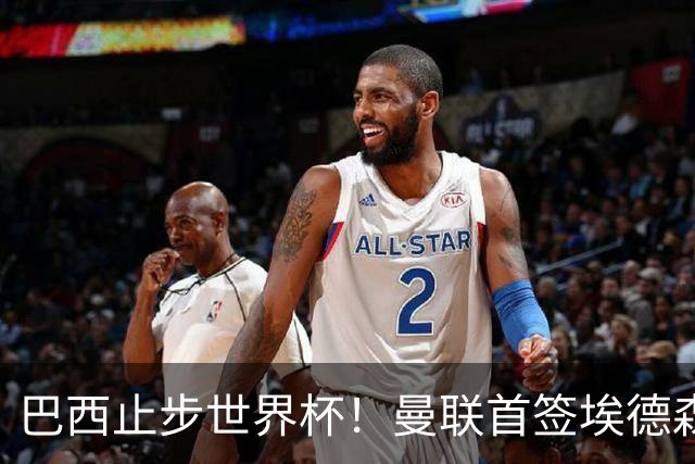 巴西止步世界杯！曼联首签埃德森即将二检官宣，卡里克季前赛无正牌后腰可用