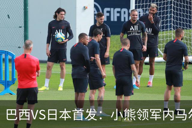 巴西VS日本首发：小熊领军内马尔替补 库尼亚配拉扬