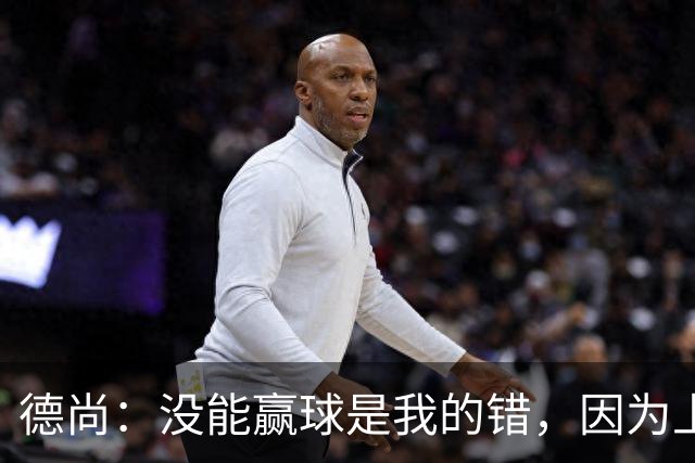 德尚：没能赢球是我的错，因为上半场我没能处理好