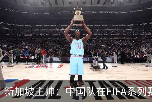 新加坡主帅：中国队在FIFA系列赛表现出色；此次交手和上次不同