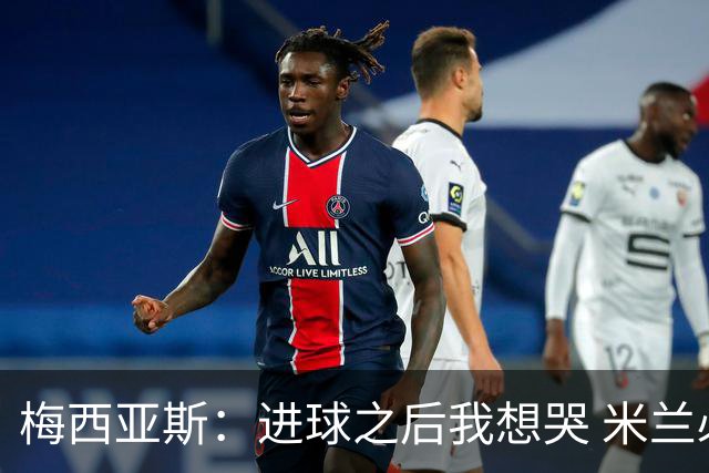 梅西亚斯：进球之后我想哭 米兰必须战斗到最后