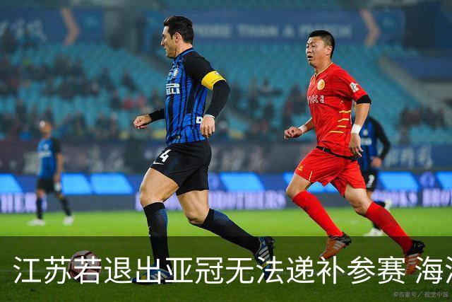 江苏若退出亚冠无法递补参赛 海港仍要先踢附加赛