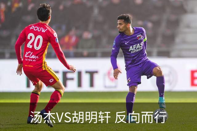汤杰VS胡明轩 反向而行