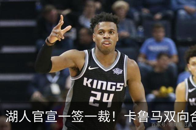 湖人官宣一签一裁！卡鲁马双向合同加盟穿47号 紫金军16+3新阵出炉