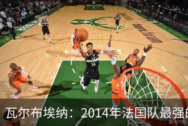 瓦尔布埃纳：2014年法国队最强的是博格巴，最被低估的是马图伊迪