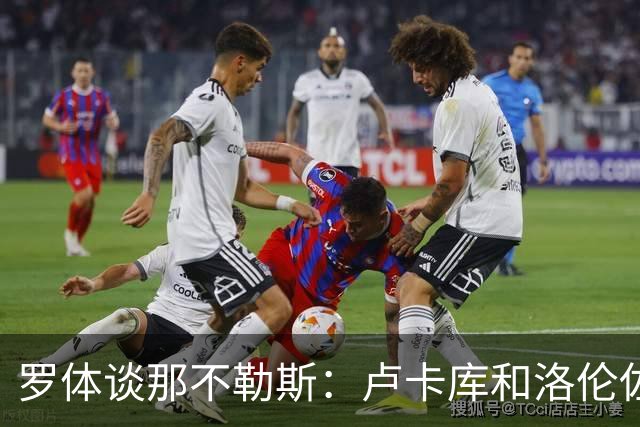 罗体谈那不勒斯：卢卡库和洛伦佐的未来不确定 霍伊伦是绝对核心