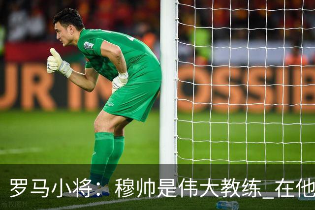 罗马小将：穆帅是伟大教练 在他麾下是种荣幸