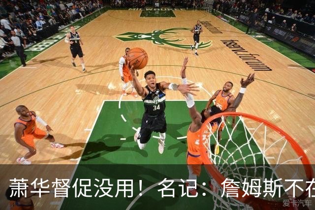 萧华督促没用！名记：詹姆斯不在乎拖慢联盟赛程 最不可能加盟绿军