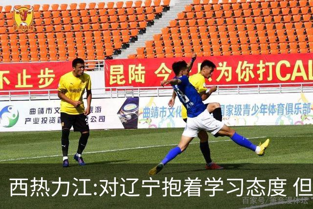 西热力江:对辽宁抱着学习态度 但要有赢的决心