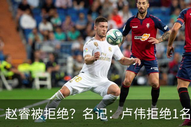 赵睿被拒绝？名记：卢伟拒绝1名国手，原因是性格有问题，要价高