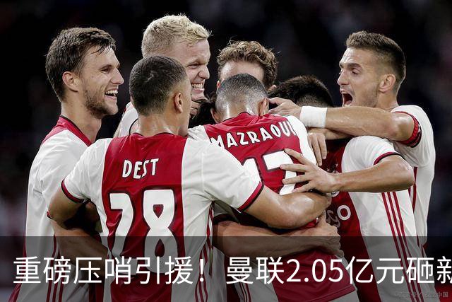 重磅压哨引援！曼联2.05亿元砸新星，已预约体检，马竞火速截胡