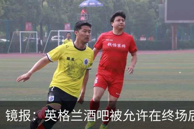 镜报：英格兰酒吧被允许在终场后继续营业30分钟，球迷可安心看球