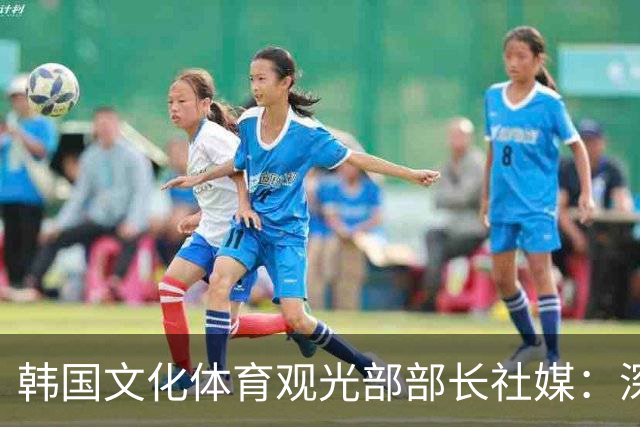 韩国文化体育观光部部长社媒：深陷泥沼的韩国足球，必须重新出发