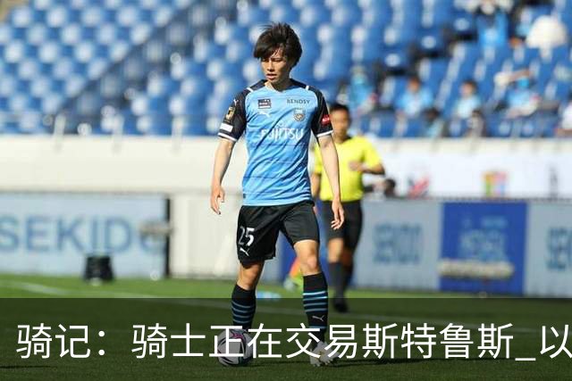 骑记：骑士正在交易斯特鲁斯 以便为詹姆斯提供1500万全额中产