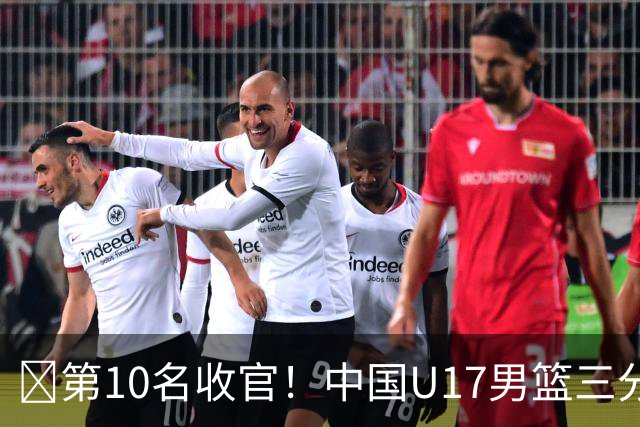 🏀第10名收官！中国U17男篮三分26中5不敌斯洛文尼亚U17男篮