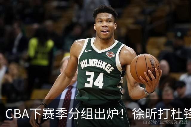 CBA下赛季分组出炉！徐昕打杜锋4次 广东与北京交手4次 赵睿很开心
