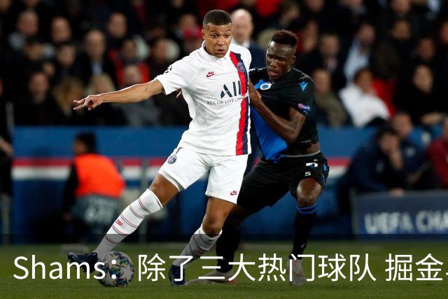 Shams：除了三大热门球队 掘金马刺尼克斯等队也有可能半路杀出