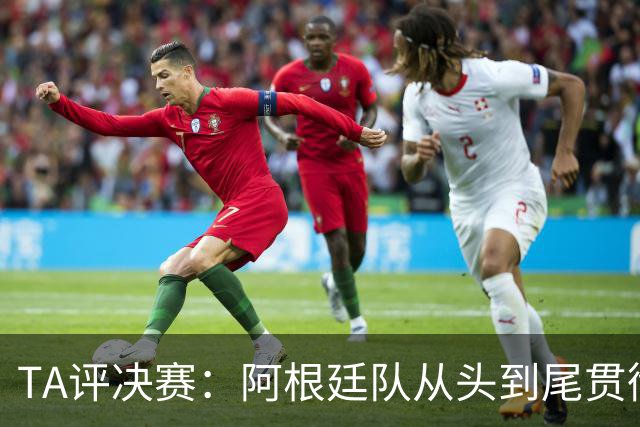 TA评决赛：阿根廷队从头到尾贯彻了自身风格，满是阴损动作